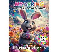My Spring! Flowers, Eggs and Bunnies Coloring Book for Kids: 45 Delightful Spring Illustrations to Spark Creativity for Boys & Girls
