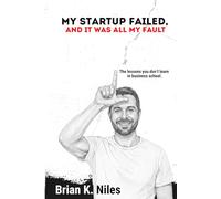 My Startup Failed, And It Was All My Fault: The lessons you don't learn in business school