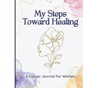 My Steps Toward Healing: Cancer Treatment Journal/Organizer for Women to Track Treatments, Symptoms, Progress, Emotions, and Milestones