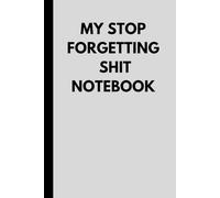 My stop forgetting shit Notebook: Funny gift notebook for family, friends and co-workers