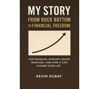 My Story: From Rock Bottom to Financial Freedom: The Financial Wisdom I Never Received - And How It Can Change Your Life