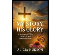 My Story, His Glory: A Journey of Faith, Survival and Transformation