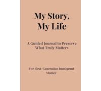 My Story, My Life: A Guided Journal to Preserve What Truly Matters/ For First-Generation Immigrant Mothers
