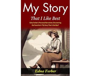 My Story That I Like Best: Edna Ferber's Personal Narratives: Discovering the Favorite in "My Story That I Like Best"