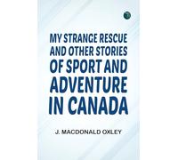 My Strange Rescue, and Other Stories of Sport and Adventure in Canada