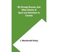 My Strange Rescue, and Other Stories of Sport and Adventure in Canada - Ma...
