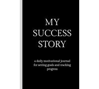 My Success Story: A Daily Motivational Journal for Setting Goals and Tracking Progress