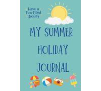 My Summer Holiday Journal: A Creative Holiday Planner and Memory Keepsake for Kids and Teens Ages 6-15; Track Travel Plans, Daily Highlights, and Summer Vacation Memories