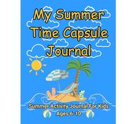 My Summer Time Capsule Journal for Kids: A Fun Daily Summer Activity Book with Prompts, Drawing Pages, and Weekly Reflections for Ages 6-10