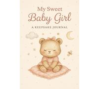 My Sweet Baby Girl - A Keepsake Journal: A Precious Memory Book for Recording Every Milestone from Birth to 18 Years