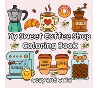 My Sweet Coffee Shop Coloring Book: 45 Cozy and Cute Scenes with Smiling Cups, Tasty Treats, Teapots, Coffee Shops & Kawaii Kitchen Moments