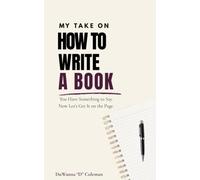 My Take on How to Write a Book: You Have Something to Say. Now Let's Get It on the Page