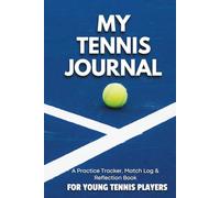 MY TENNIS JOURNAL: A Practice Tracker, Match Log, and Reflection Book for Young Tennis Players