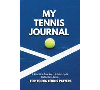 MY TENNIS JOURNAL: A Practice Tracker, Match Log & Reflection Book For Young Tennis Players.