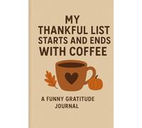 My thankful list starts and ends with coffee: A Funny Gratitude Journal for Coffee Lovers - Thanksgiving Notebook for Daily Reflection, Sarcastic Self-Care & Stress Relief
