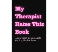 My Therapist Hates This Book: A Journal of Questionable Coping Mechanisms