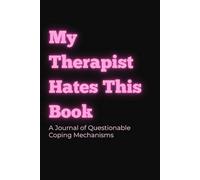 My Therapist Hates This Book: A Journal of Questionable Coping Mechanisms