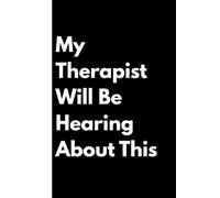 My Therapist Will Be Hearing About This: Funny Gift Notebook Journal, Gift For Co-workers, Friends and Family, 120 Pages