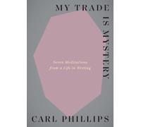 My Trade Is Mystery: Seven Meditations from a Life in Writing