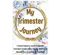 My Trimester Journey: A Simple Pregnancy Journal & Organizer: Track Baby's Growth, Mom's Changes, Milestones & Memories from Conception to Postpartum