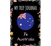 My Trip Journal To Australia Notebook: Travel And Vacation Notebook / Journal / Diary Gift Idea For Australia Lovers, Travellers, Backpackers, Campers, Tourists - Australia Trip Notebook