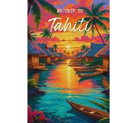 My Trip To Tahiti: A Personal Travel Planner & Journal To Write Down Your Trip Moments