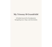 My Trisomy 18 Grandchild: A Guided Journal for Grandparents Navigating Love, Hope, and Uncertainty
