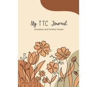 My TTC Journal - Track Your Fertility, Cycle & Pregnancy Journey (Flower Design): Daily Logs for Periods, Ovulation, Symptoms, Intercourse & Testing - ... and Hopeful on Your Path to Conception
