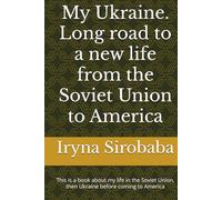 My Ukraine. Long road to a new life from the Soviet Union to America: This is a book about my life in the Soviet Union, then Ukraine before coming to America