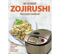 My Ultimate Zojirushi Rice Cooker Cookbook: 100 Surprisingly Delicious Instant Pot Style Recipes with Illustrations for your Micom NS-TSC Rice Cooker