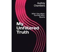 My Unfiltered Truth: What I Saw, What I Survived, Who I Became