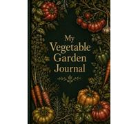 My Vegetable Garden Journal: A Complete Planting, Growing & Harvest Log Book for Home Gardeners - with Crop Profiles, Companion Planting Guide, Seed Trackers & Photo Pages