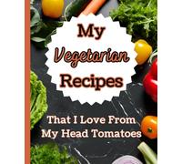 My Vegetarian Recipes That I Love From My Head Tomatoes: A Funny Journal To Write Your Favorite Meals In, Create A Custom Cookbook