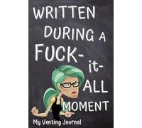 My Venting Journal for Bad Days: "Written During A Fuck-it-All Moment". Learn to Trust Yourself & Vent Your Badass Attitude.