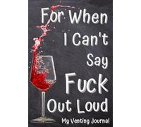 My Venting Journal: For When You Can't Say Fuck Out Loud. Record Your Badass Attitude in this Notebook for Adults.