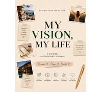 My Vision, My Life: A Guided Vision Board Journal for Goal Setting, Manifestation, Life Planning, Gratitude and Turning Your Dreams Into Action