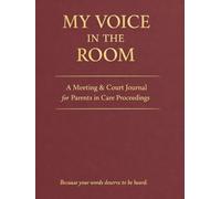 MY VOICE IN THE ROOM: A Practical Guided Documentation, Advocacy, Support and Record-Keeping Journal for Parents, Carers and Guardians Attending ... Meetings and Family Court Proceedings