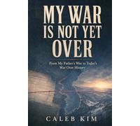 My War Is Not Yet Over: From My Father’s War to Today’s War Over History: 1