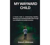 MY WAYWARD CHILD: A Parent’s Guide to Understanding Rebellion, Restoring Trust, and Raising Resilient Kids Through Love, Discipline, and Lasting Connection