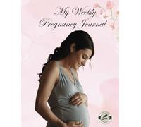 My Weekly Pregnancy Journal: A Complete Weekly Guide to Cherish Every Moment of Your Pregnancy Journey