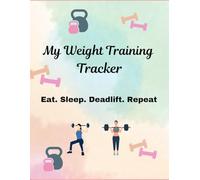 My Weight Training Tracker: Eat. Sleep. Deadlift. Repeat