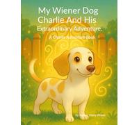 My Wiener Dog Charlie And His Extraordinary Adventure: 1