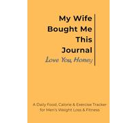 My Wife Bought Me This Journal - Love You, Honey: A Daily Food, Calorie & Exercise Tracker for Men’s Weight Loss & Fitness