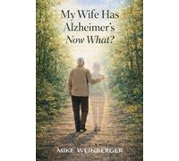 My Wife Has Alzheimer's - Now What?: A Caregiver’s Guide to Actionable Next Steps and Lower Stress