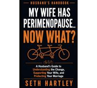 MY WIFE HAS PERIMENOPAUSE… NOW WHAT?: A Husband’s Guide to Understanding the Change, Supporting Your Wife, and Protecting Your Marriage: What’s Happening, What to Say, and What to Avoid