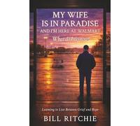 MY WIFE IS IN PARADISE, AND I'M HERE AT WALMART. What do I do now?: Learning to live between grief and hope