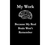 My Work Brain Because My Real Brain Won't Remember: Funny Gift Notebook & Journal for Friends, Family, Employees and Co-workers