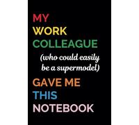 My Work Colleague (Who Could Easily Be a Supermodel) Gave Me This Notebook | Funny Work Notebook for Women and Men: Gag Gift for Women and Men | Funny Notebook for Work