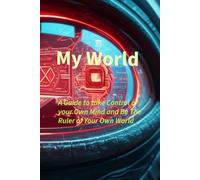 My World: A Guide To Take Control Of Your Mind And Be The Ruler Of Your Own World...