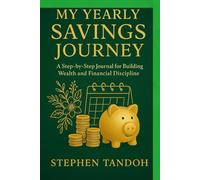 My Yearly Savings Journey: A Step-by-Step Journey for Building Wealth and Financial Discipline